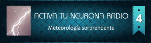 Activa Tu Neurona Radio ® Nº4 Meteorología sorprendente
